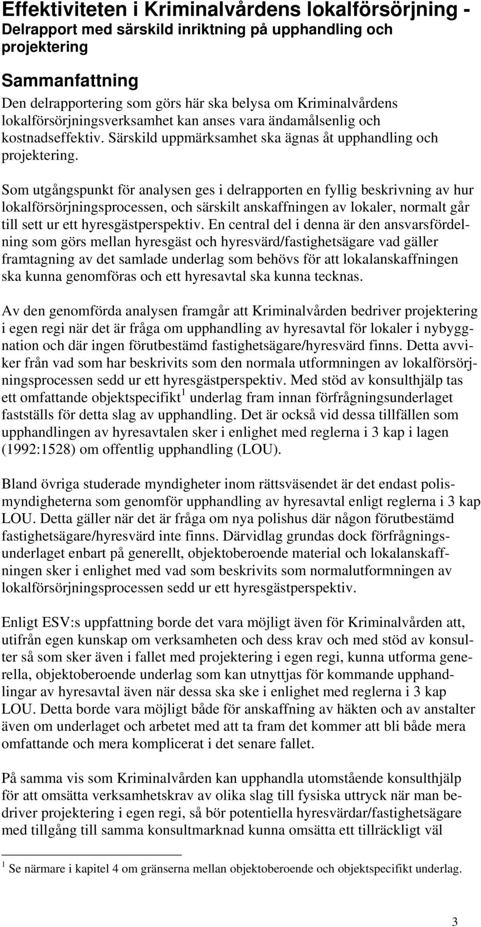 Som utgångspunkt för analysen ges i delrapporten en fyllig beskrivning av hur lokalförsörjningsprocessen, och särskilt anskaffningen av lokaler, normalt går till sett ur ett hyresgästperspektiv.