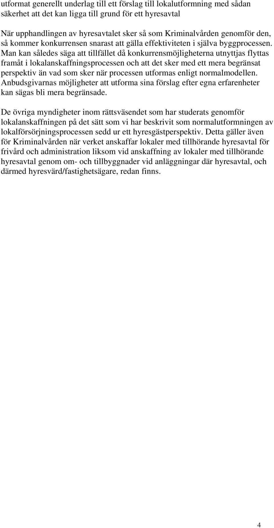 Man kan således säga att tillfället då konkurrensmöjligheterna utnyttjas flyttas framåt i lokalanskaffningsprocessen och att det sker med ett mera begränsat perspektiv än vad som sker när processen