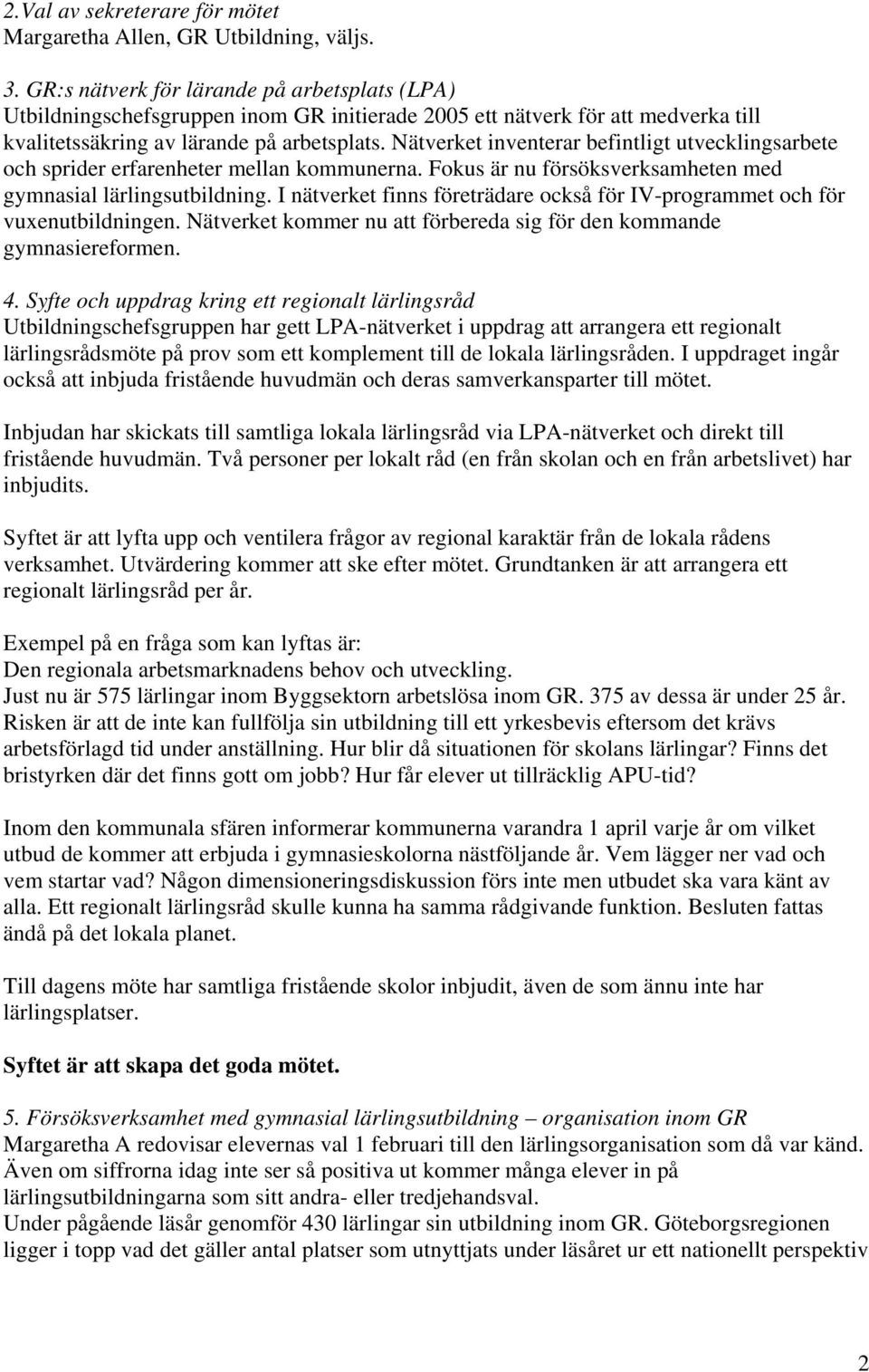 Nätverket inventerar befintligt utvecklingsarbete och sprider erfarenheter mellan kommunerna. Fokus är nu försöksverksamheten med gymnasial lärlingsutbildning.