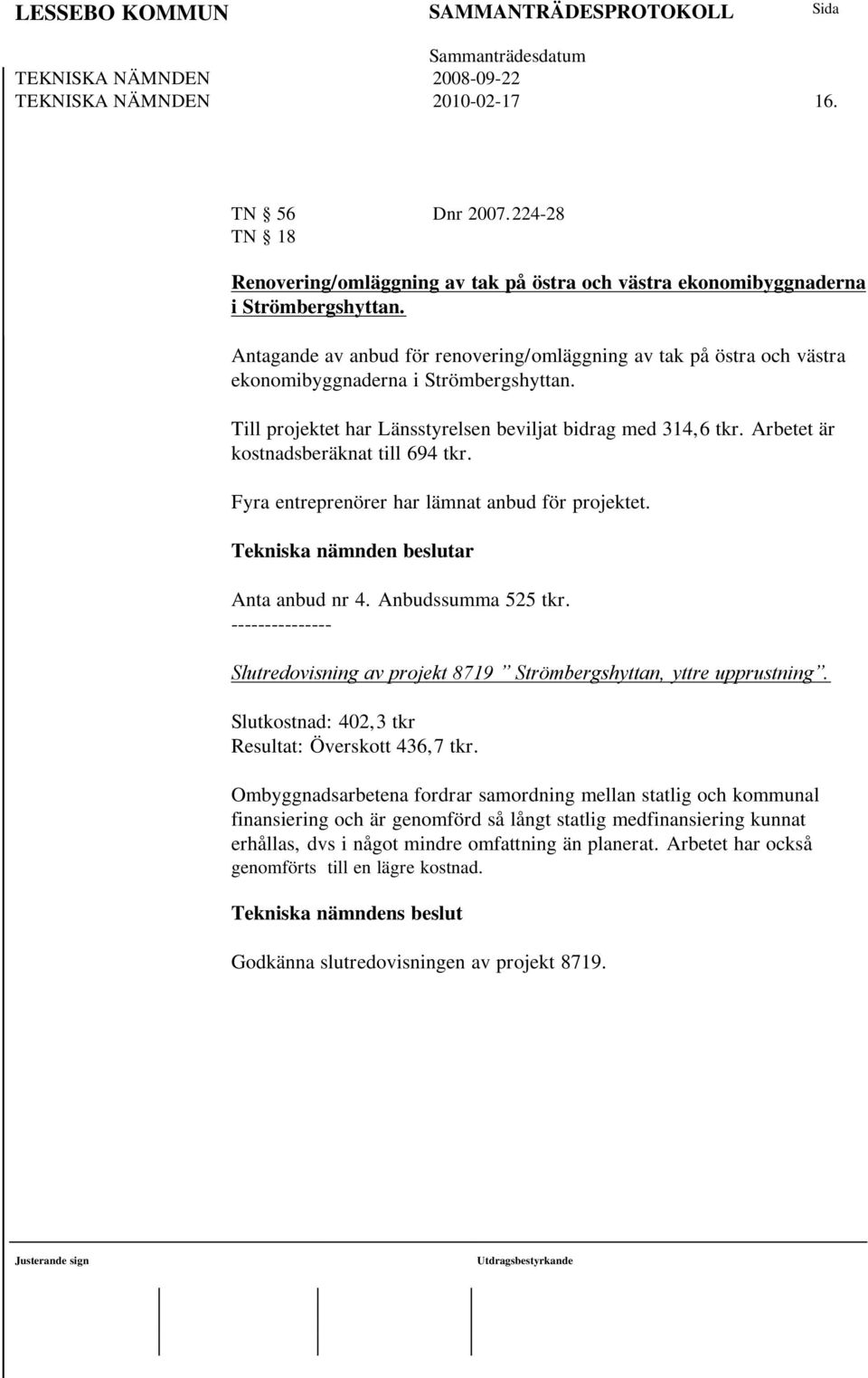 Arbetet är kostnadsberäknat till 694 tkr. Fyra entreprenörer har lämnat anbud för projektet. Tekniska nämnden beslutar Anta anbud nr 4. Anbudssumma 525 tkr.