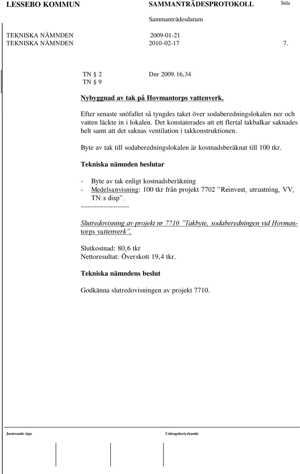 Det konstaterades att ett flertal takbalkar saknades helt samt att det saknas ventilation i takkonstruktionen. Byte av tak till sodaberedningslokalen är kostnadsberäknat till 100 tkr.