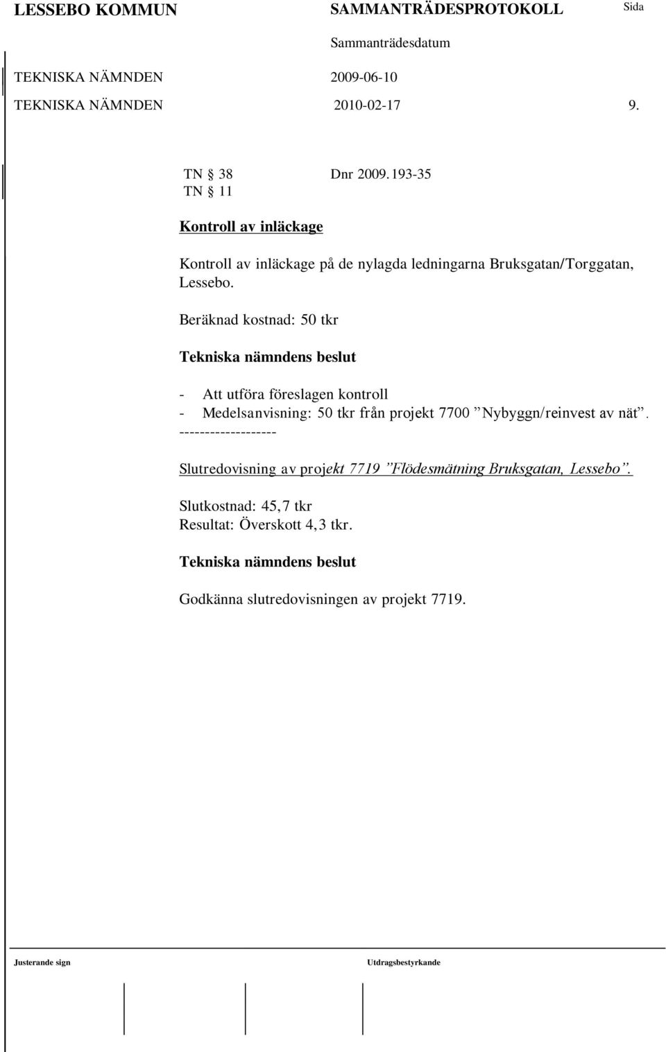 Beräknad kostnad: 50 tkr - Att utföra föreslagen kontroll - Medelsanvisning: 50 tkr från projekt 7700 Nybyggn/reinvest av