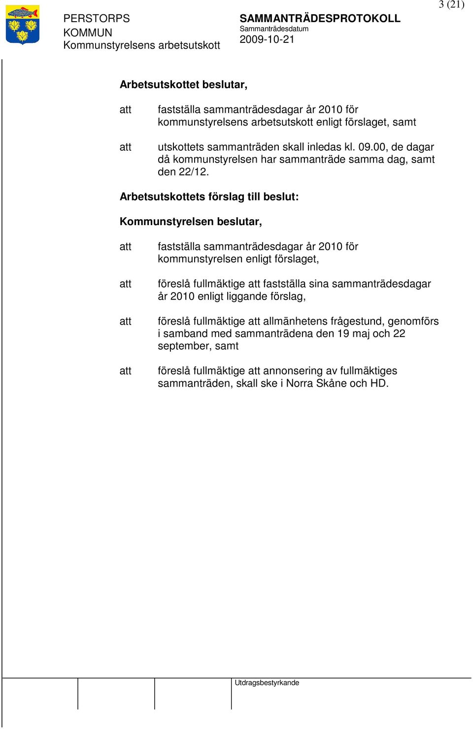 Arbetsutskottets förslag till beslut: Kommunstyrelsen beslutar, fastställa sammanträdesdagar år 2010 för kommunstyrelsen enligt förslaget, föreslå fullmäktige