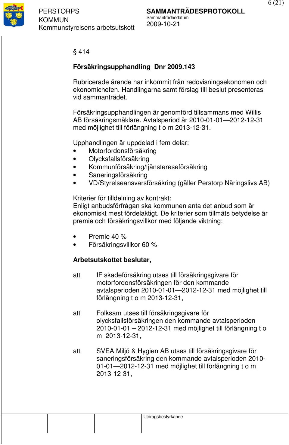 Upphandlingen är uppdelad i fem delar: Motorfordonsförsäkring Olycksfallsförsäkring Kommunförsäkring/tjänstereseförsäkring Saneringsförsäkring VD/Styrelseansvarsförsäkring (gäller Perstorp