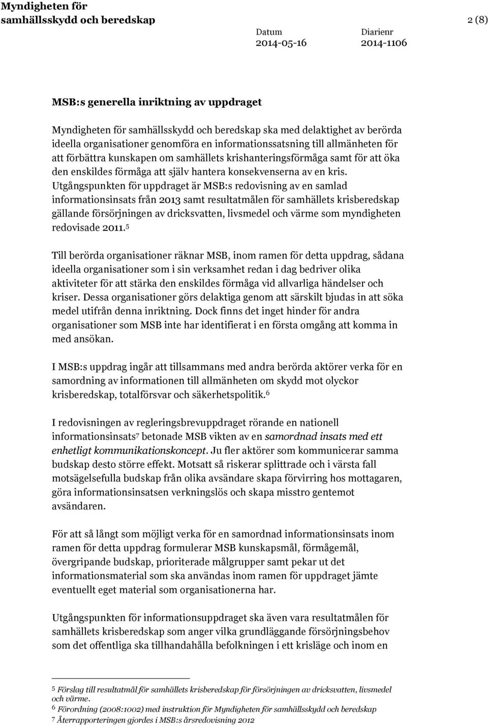 Utgångspunkten för uppdraget är MSB:s redovisning av en samlad informationsinsats från 2013 samt resultatmålen för samhällets krisberedskap gällande försörjningen av dricksvatten, livsmedel och värme