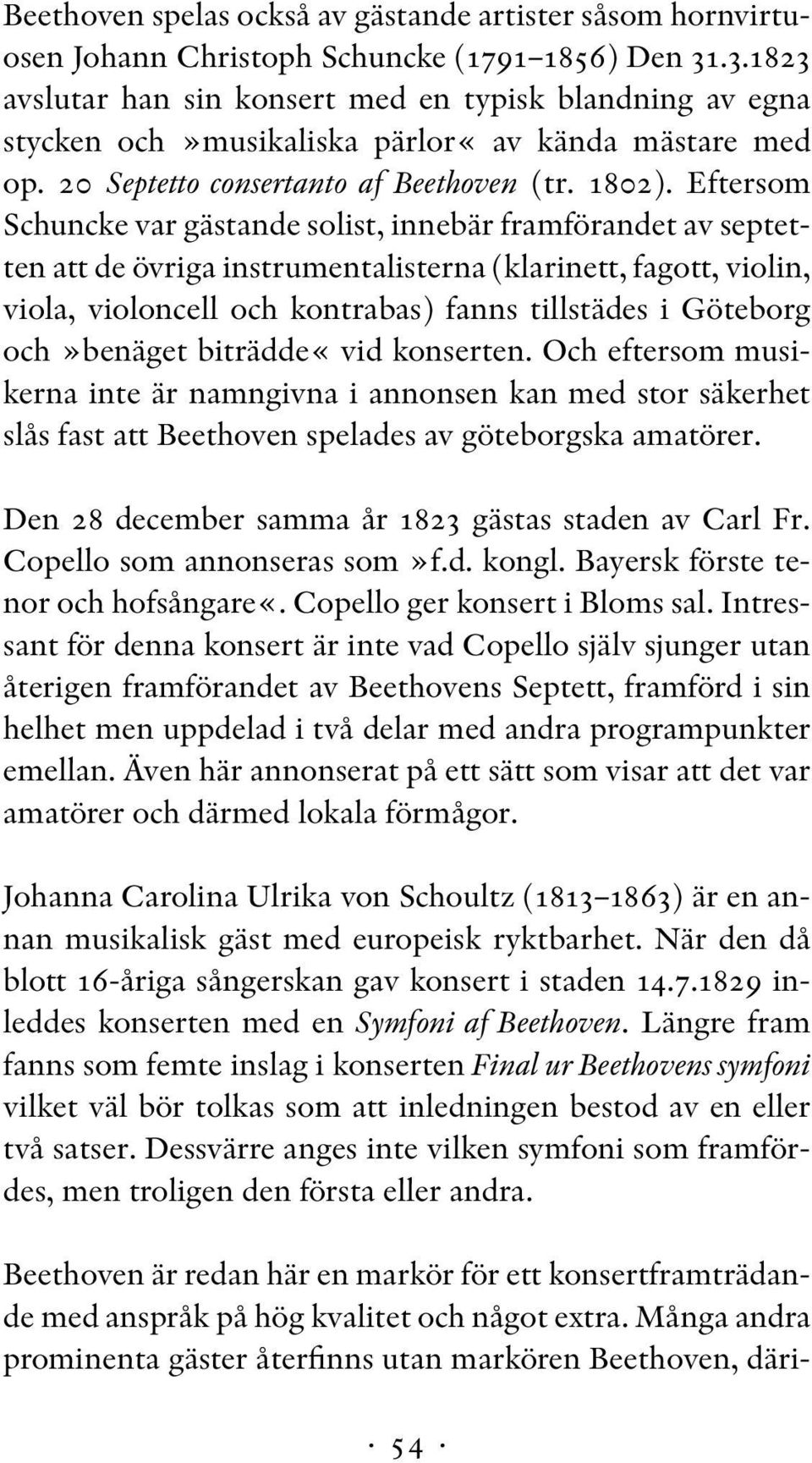 Eftersom Schuncke var gästande solist, innebär framförandet av septetten att de övriga instrumentalisterna (klarinett, fagott, violin, viola, violoncell och kontrabas) fanns tillstädes i Göteborg