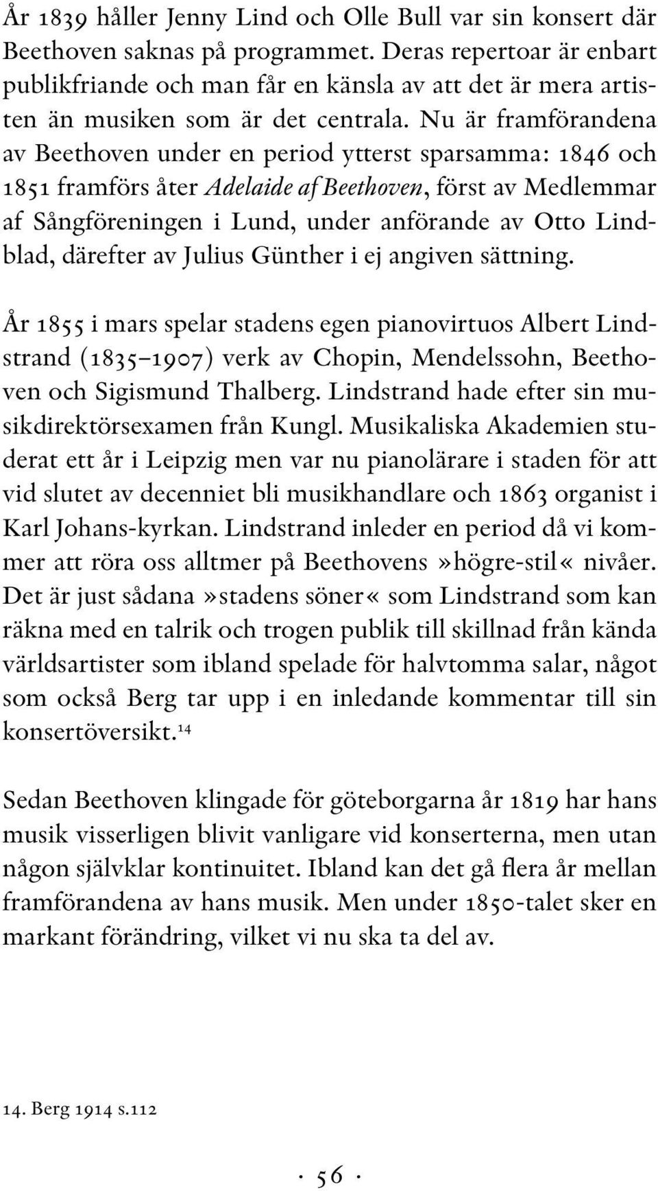 Nu är framförandena av Beethoven under en period ytterst sparsamma: 1846 och 1851 framförs åter Adelaide af Beethoven, först av Medlemmar af Sångföreningen i Lund, under anförande av Otto Lindblad,