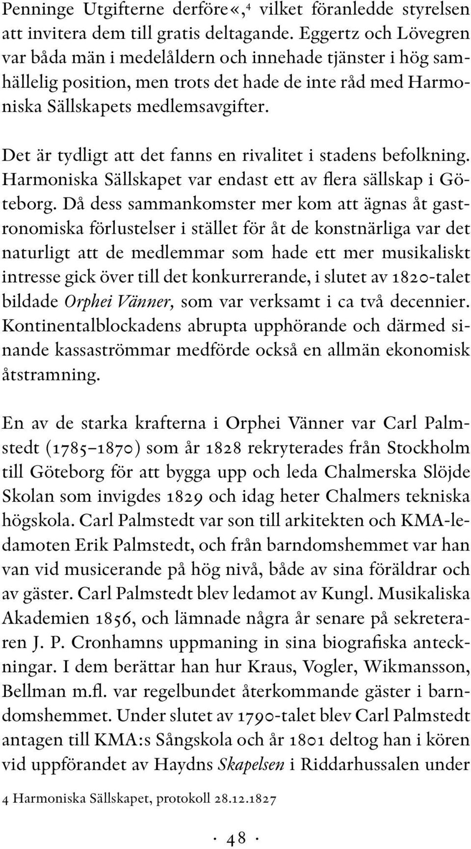 Det är tydligt att det fanns en rivalitet i stadens befolkning. Harmoniska Sällskapet var endast ett av flera sällskap i Göteborg.