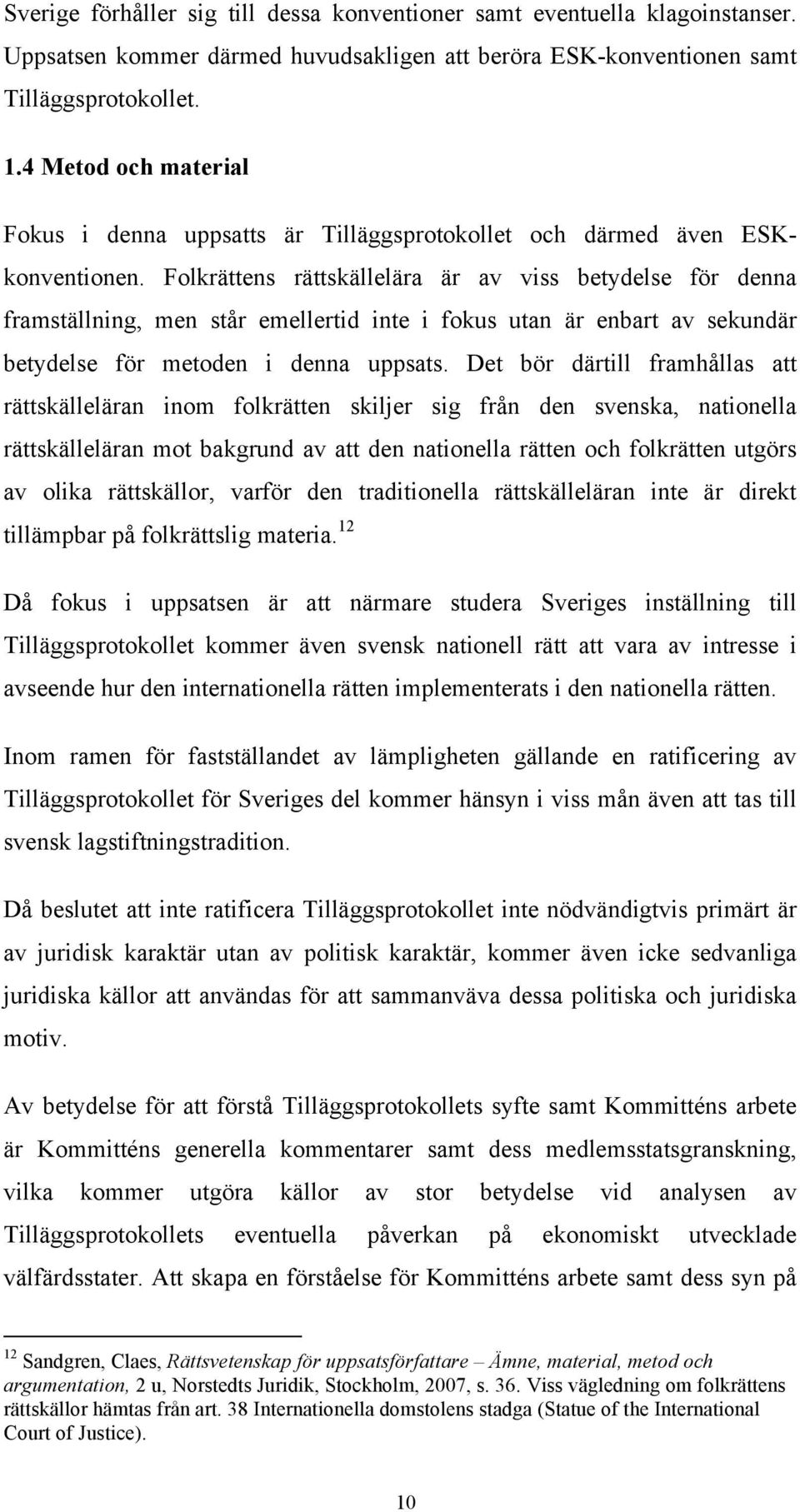 Folkrättens rättskällelära är av viss betydelse för denna framställning, men står emellertid inte i fokus utan är enbart av sekundär betydelse för metoden i denna uppsats.