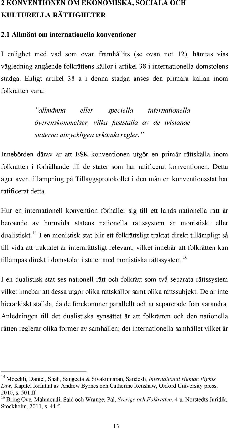 Enligt artikel 38 a i denna stadga anses den primära källan inom folkrätten vara: allmänna eller speciella internationella överenskommelser, vilka fastställa av de tvistande staterna uttryckligen