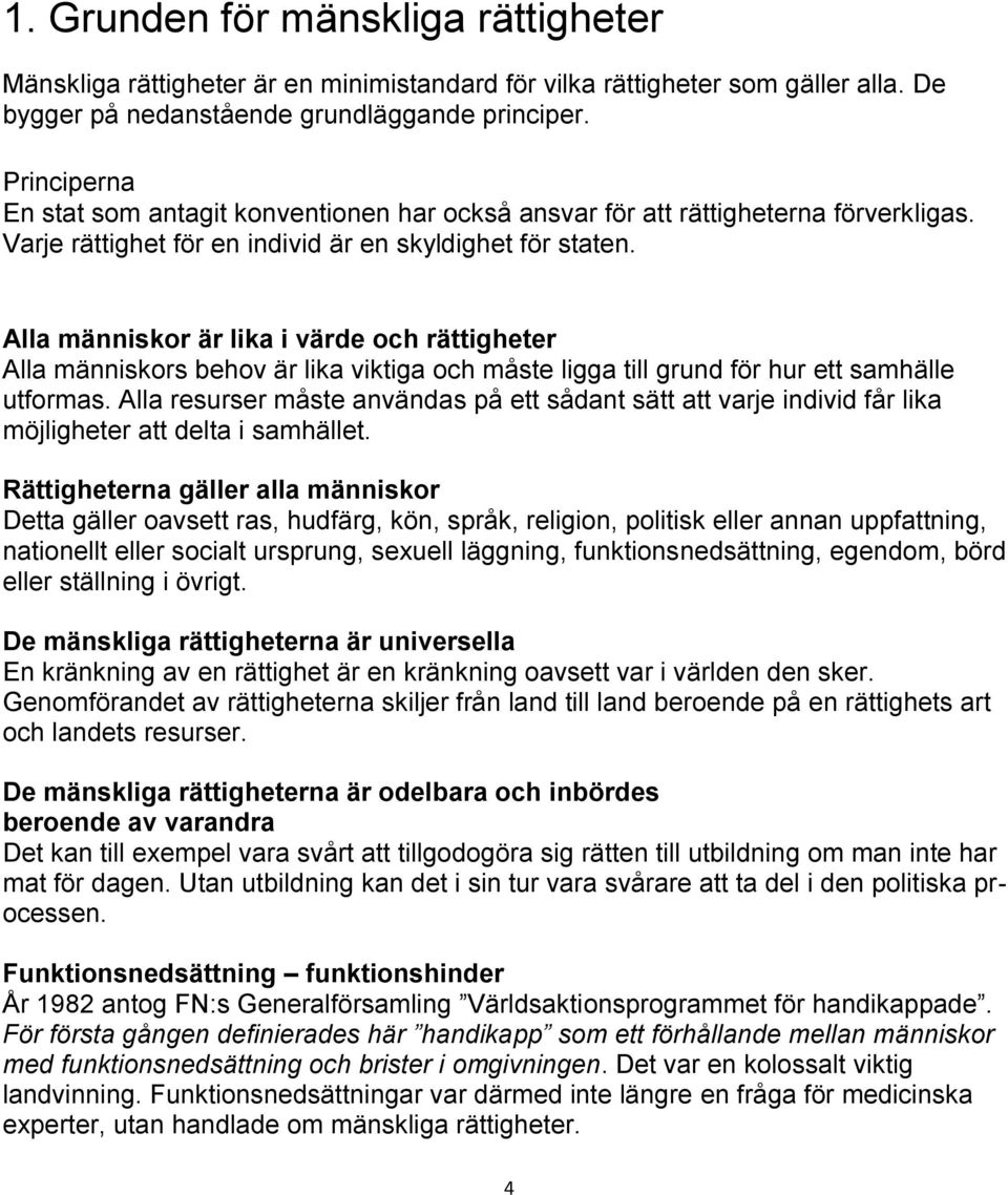 Alla människor är lika i värde och rättigheter Alla människors behov är lika viktiga och måste ligga till grund för hur ett samhälle utformas.