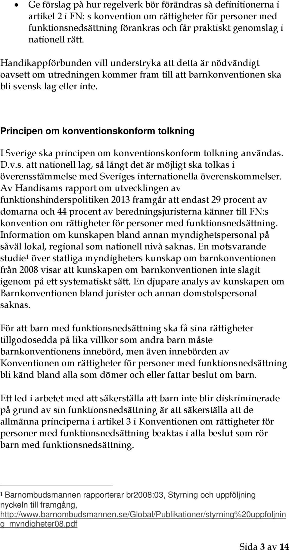 Principen om konventionskonform tolkning I Sverige ska principen om konventionskonform tolkning användas. D.v.s. att nationell lag, så långt det är möjligt ska tolkas i överensstämmelse med Sveriges internationella överenskommelser.