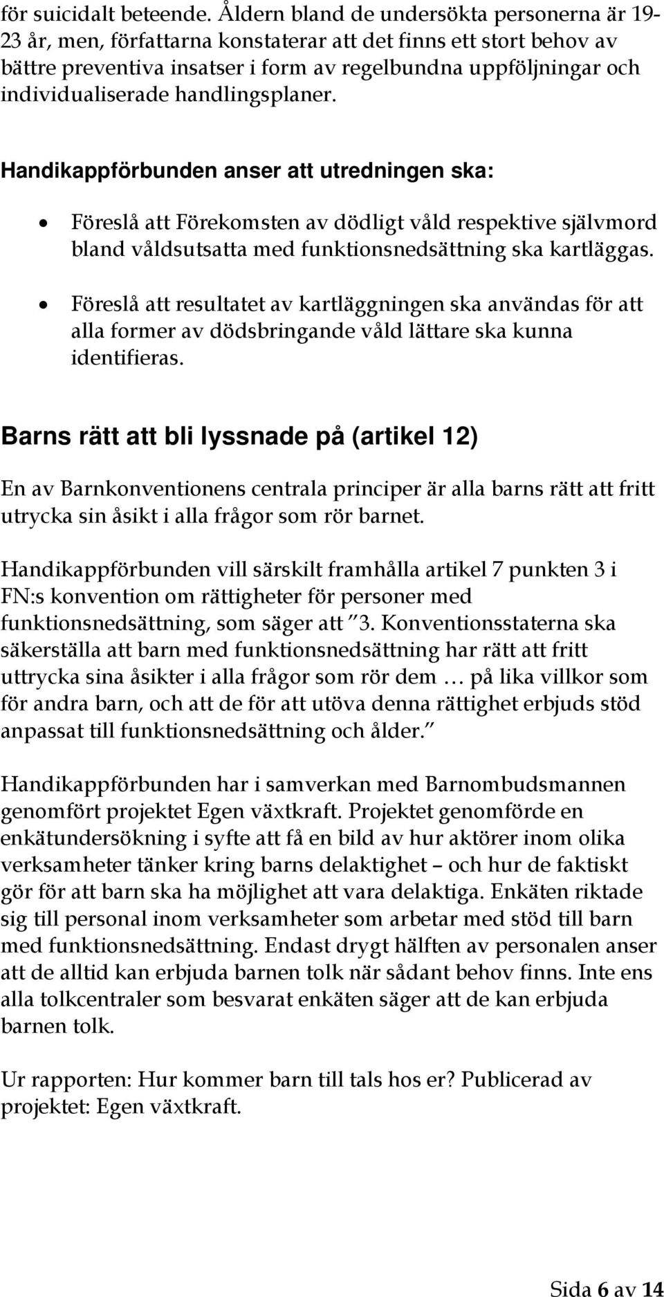 handlingsplaner. Handikappförbunden anser att utredningen ska: Föreslå att Förekomsten av dödligt våld respektive självmord bland våldsutsatta med funktionsnedsättning ska kartläggas.