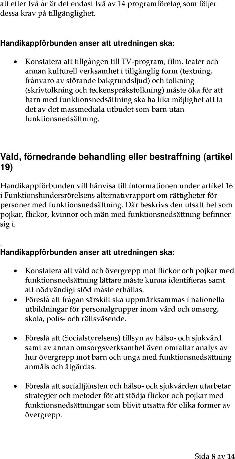 och tolkning (skrivtolkning och teckenspråkstolkning) måste öka för att barn med funktionsnedsättning ska ha lika möjlighet att ta det av det massmediala utbudet som barn utan funktionsnedsättning.