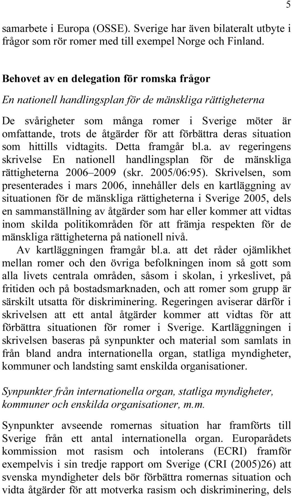 förbättra deras situation som hittills vidtagits. Detta framgår bl.a. av regeringens skrivelse En nationell handlingsplan för de mänskliga rättigheterna 2006 2009 (skr. 2005/06:95).