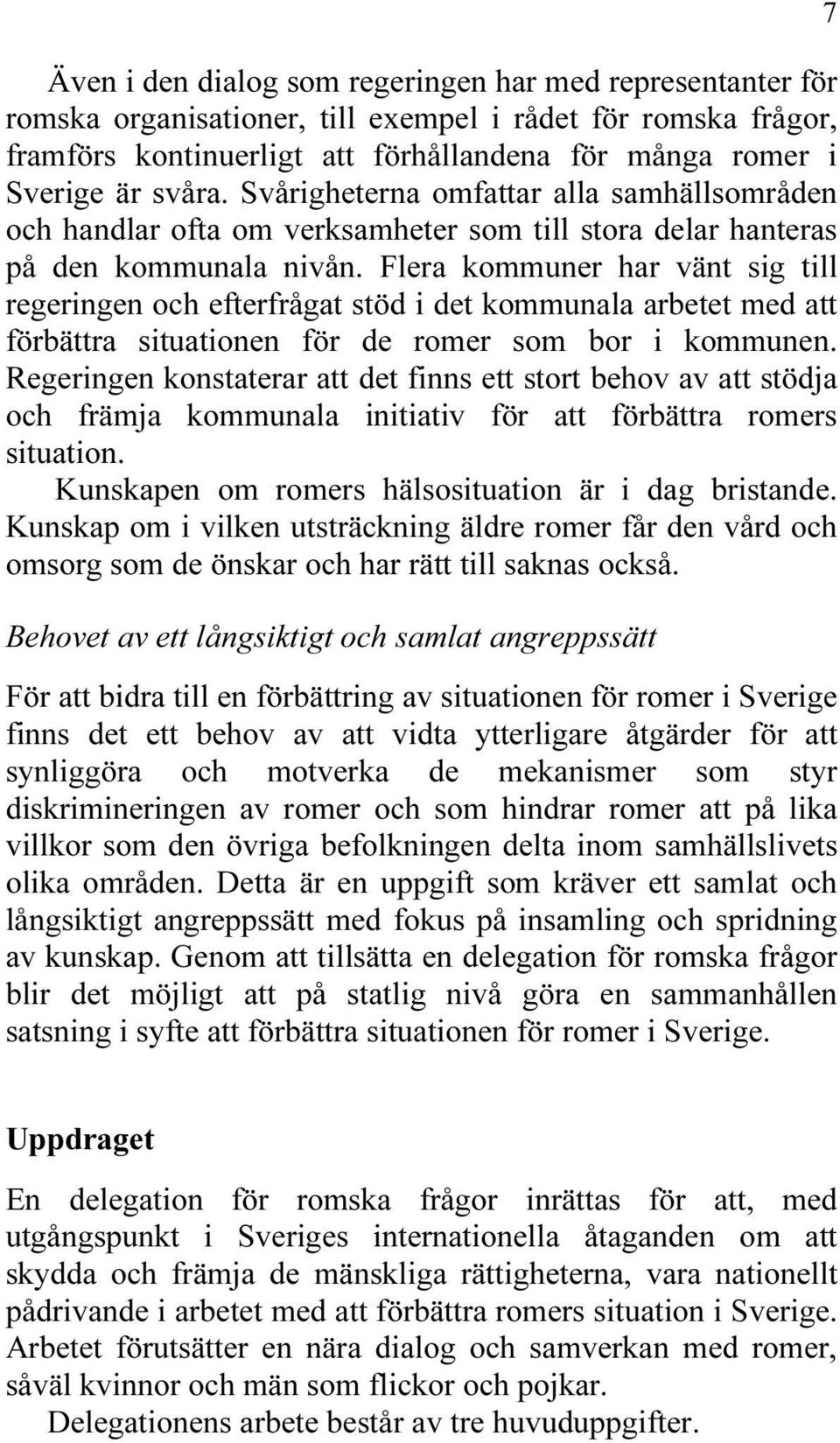 Flera kommuner har vänt sig till regeringen och efterfrågat stöd i det kommunala arbetet med att förbättra situationen för de romer som bor i kommunen.