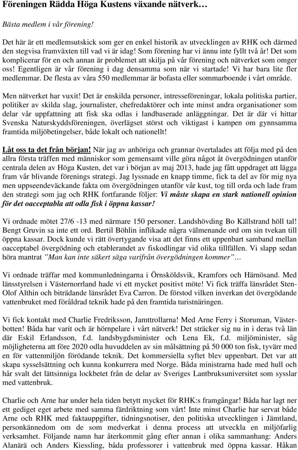 Det som komplicerar för en och annan är problemet att skilja på vår förening och nätverket som omger oss! Egentligen är vår förening i dag densamma som när vi startade!