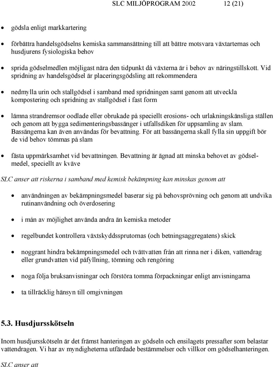 Vid spridning av handelsgödsel är placeringsgödsling att rekommendera nedmylla urin och stallgödsel i samband med spridningen samt genom att utveckla kompostering och spridning av stallgödsel i fast