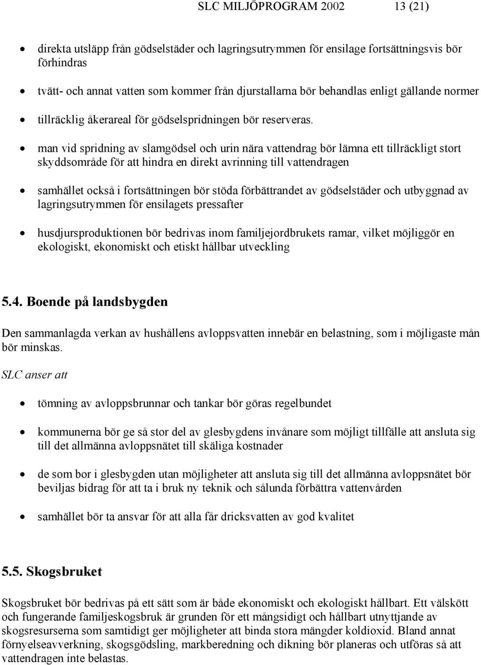 man vid spridning av slamgödsel och urin nära vattendrag bör lämna ett tillräckligt stort skyddsområde för att hindra en direkt avrinning till vattendragen samhället också i fortsättningen bör stöda