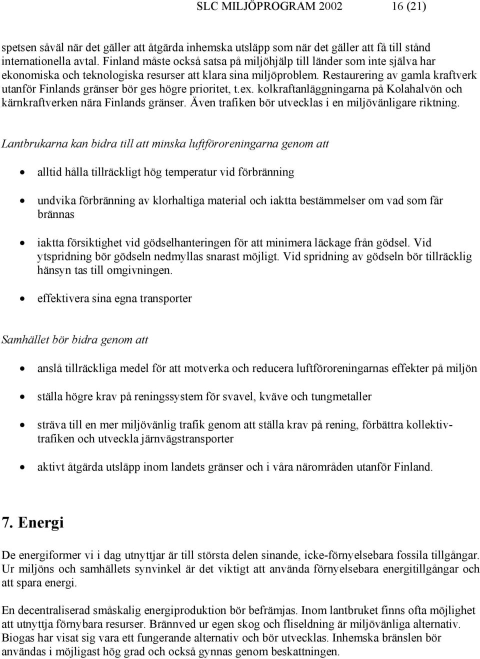 Restaurering av gamla kraftverk utanför Finlands gränser bör ges högre prioritet, t.ex. kolkraftanläggningarna på Kolahalvön och kärnkraftverken nära Finlands gränser.