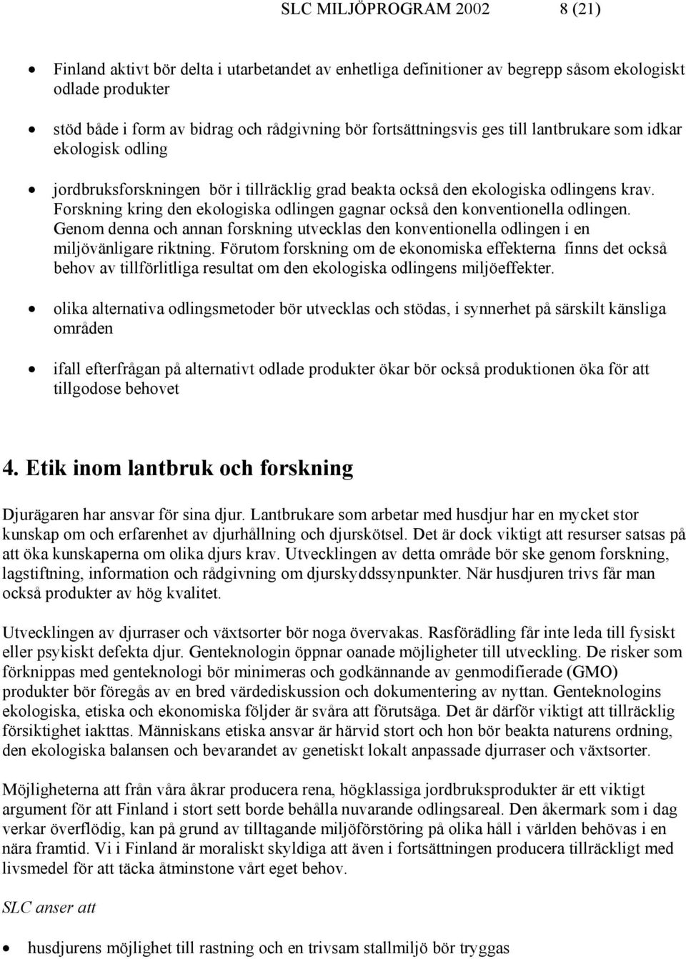 Forskning kring den ekologiska odlingen gagnar också den konventionella odlingen. Genom denna och annan forskning utvecklas den konventionella odlingen i en miljövänligare riktning.