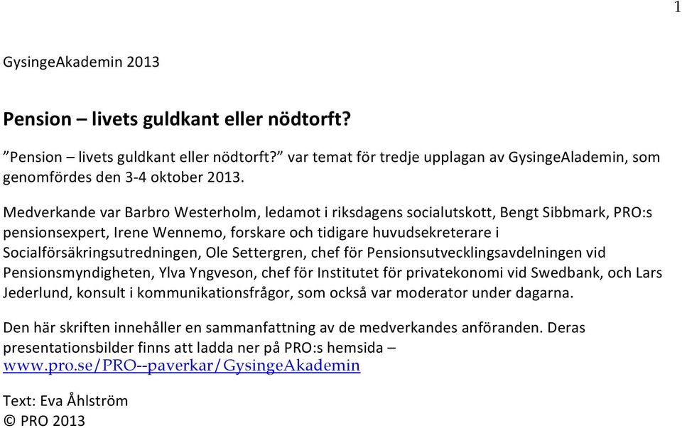 Settergren, chef för Pensionsutvecklingsavdelningen vid Pensionsmyndigheten, Ylva Yngveson, chef för Institutet för privatekonomi vid Swedbank, och Lars Jederlund, konsult i kommunikationsfrågor, som