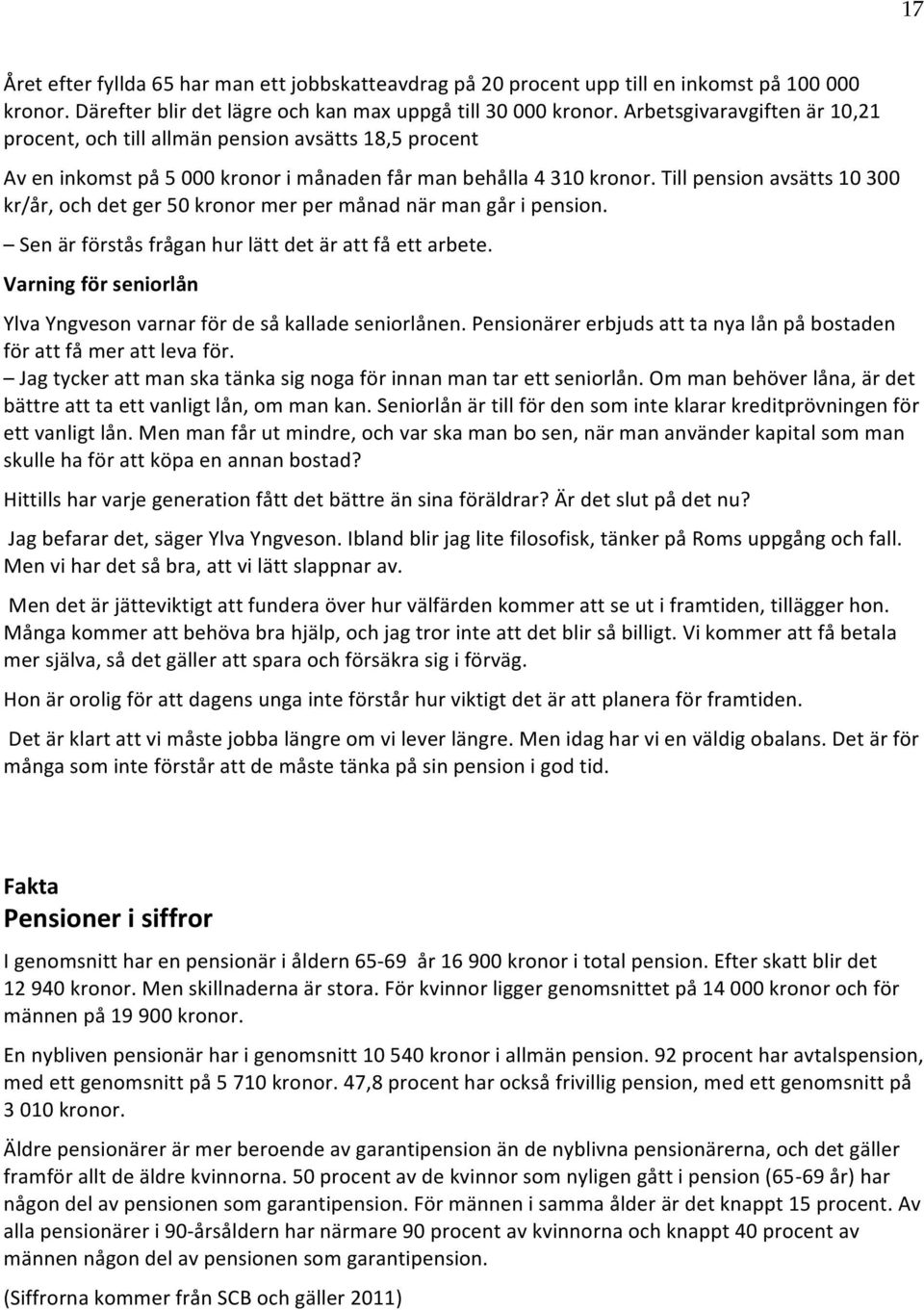 Till pension avsätts 10 300 kr/år, och det ger 50 kronor mer per månad när man går i pension. Sen är förstås frågan hur lätt det är att få ett arbete.