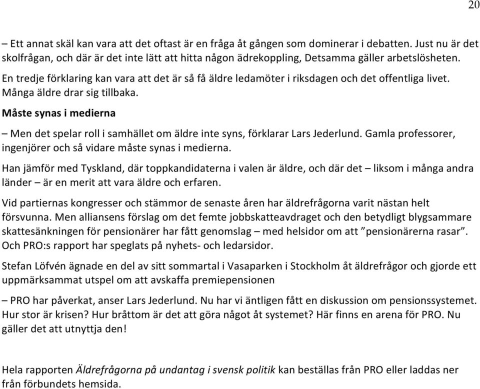 En tredje förklaring kan vara att det är så få äldre ledamöter i riksdagen och det offentliga livet. Många äldre drar sig tillbaka.