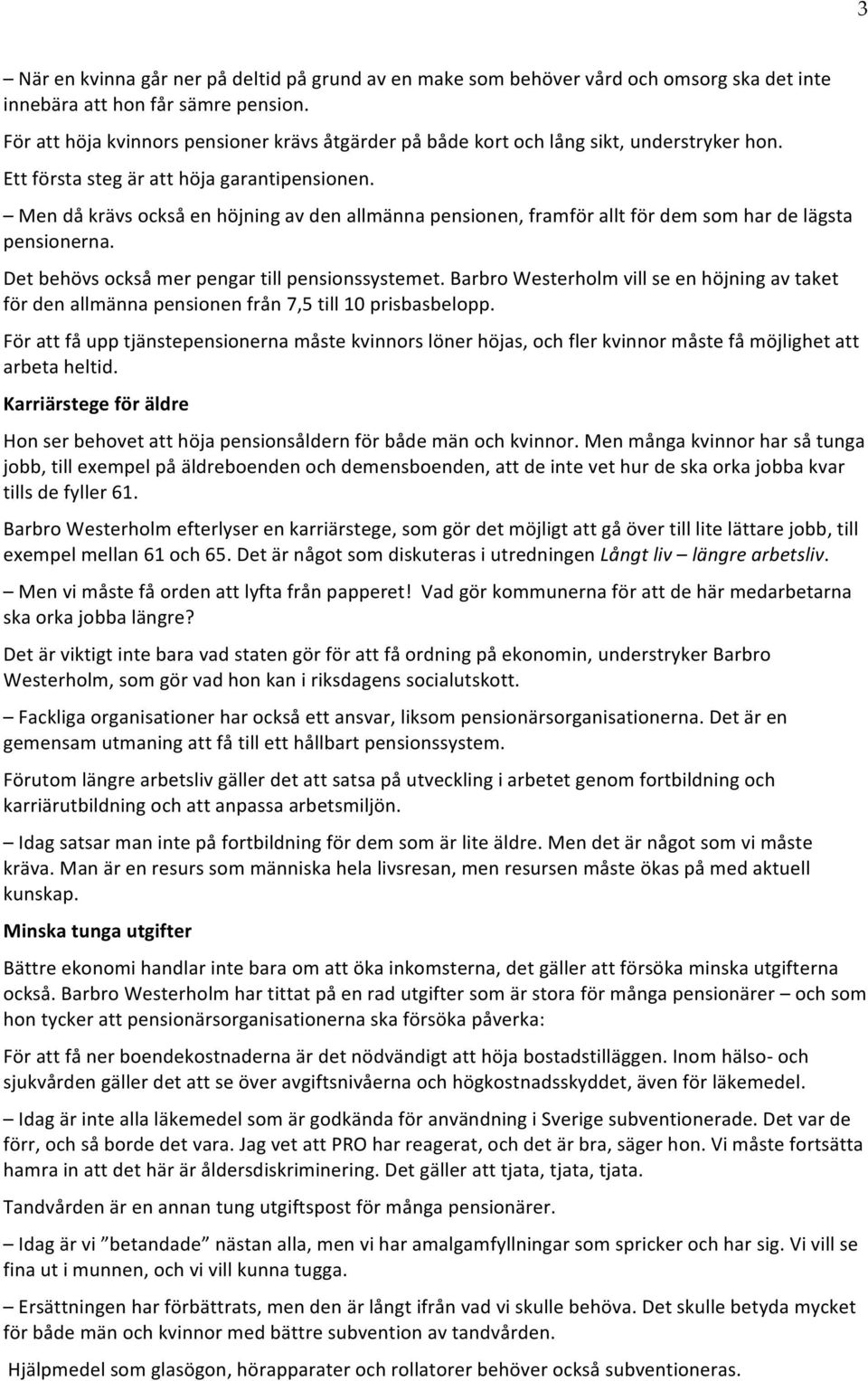 Men då krävs också en höjning av den allmänna pensionen, framför allt för dem som har de lägsta pensionerna. Det behövs också mer pengar till pensionssystemet.