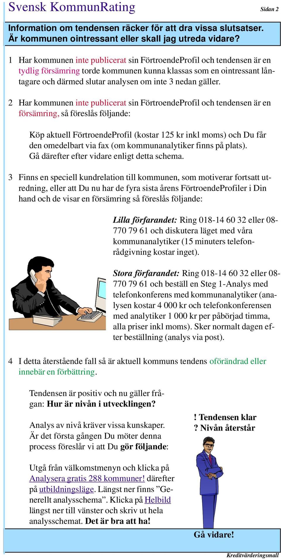 2 Har kommunen inte publicerat sin FörtroendeProfil och tendensen är en försämring, så föreslås följande: Köp aktuell FörtroendeProfil (kostar 125 kr inkl moms) och Du får den omedelbart via fax (om