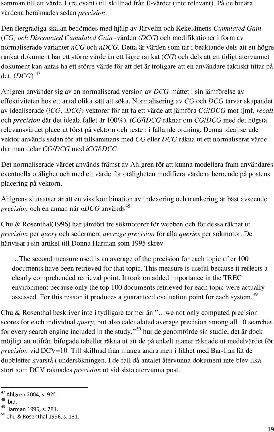 Detta är värden som tar i beaktande dels att ett högre rankat dokument har ett större värde än ett lägre rankat (CG) och dels att ett tidigt återvunnet dokument kan antas ha ett större värde för att