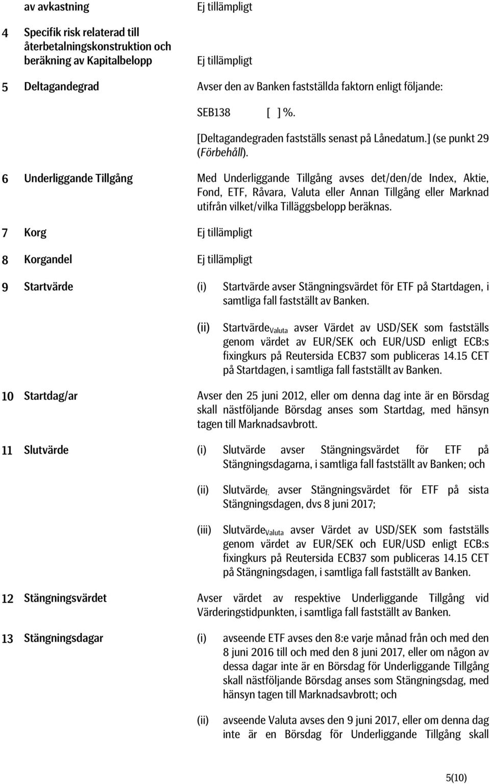 6 Underliggande Tillgång Med Underliggande Tillgång avses det/den/de Index, Aktie, Fond, ETF, Råvara, Valuta eller Annan Tillgång eller Marknad utifrån vilket/vilka Tilläggsbelopp beräknas.