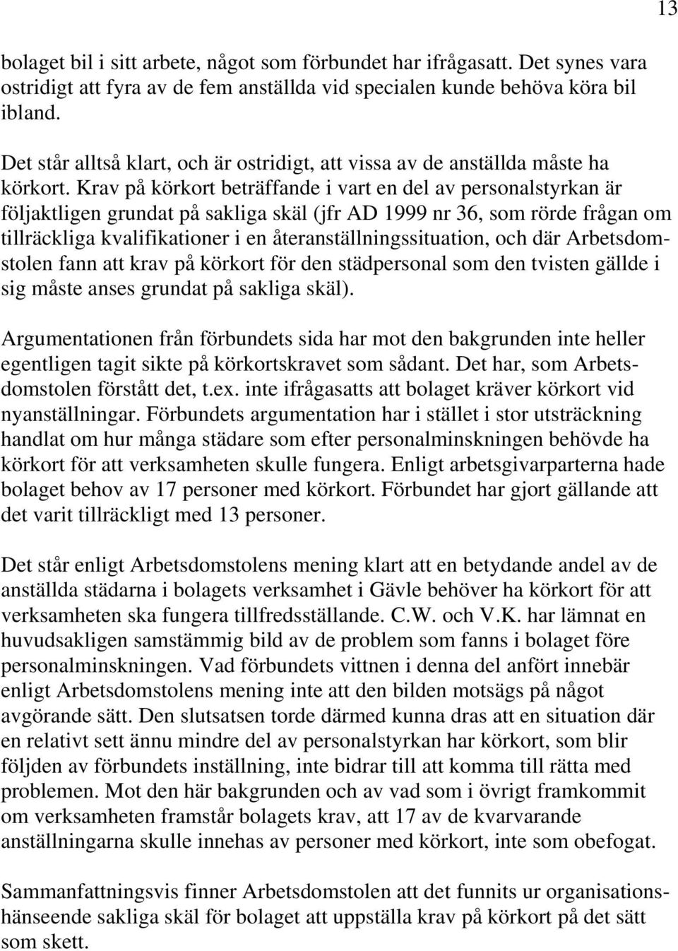 Krav på körkort beträffande i vart en del av personalstyrkan är följaktligen grundat på sakliga skäl (jfr AD 1999 nr 36, som rörde frågan om tillräckliga kvalifikationer i en