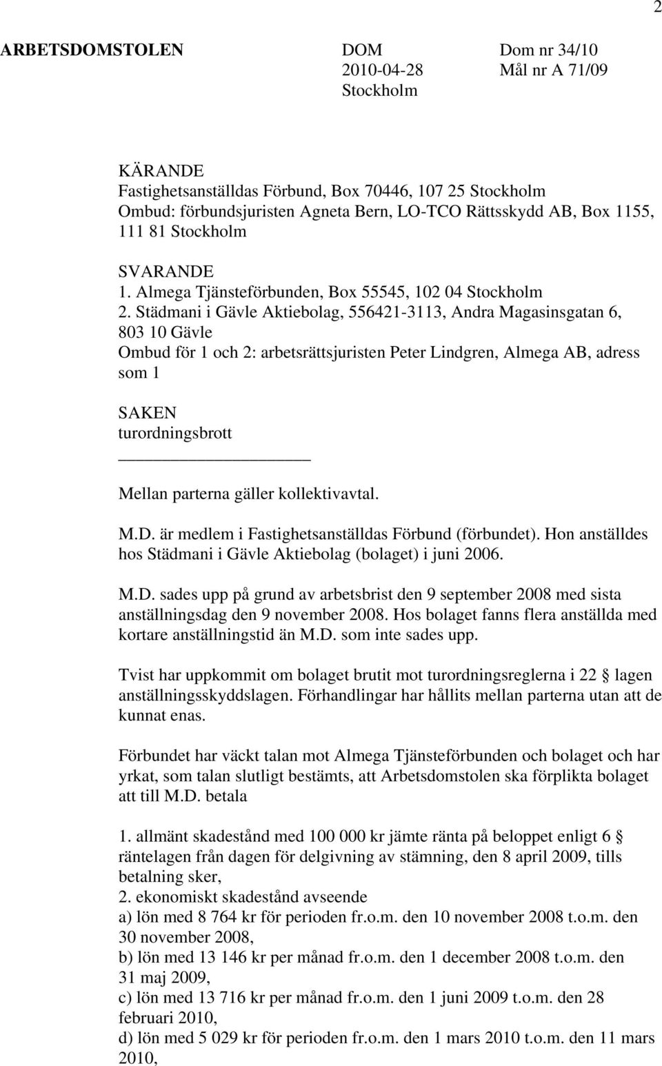 Städmani i Gävle Aktiebolag, 556421-3113, Andra Magasinsgatan 6, 803 10 Gävle Ombud för 1 och 2: arbetsrättsjuristen Peter Lindgren, Almega AB, adress som 1 SAKEN turordningsbrott Mellan parterna