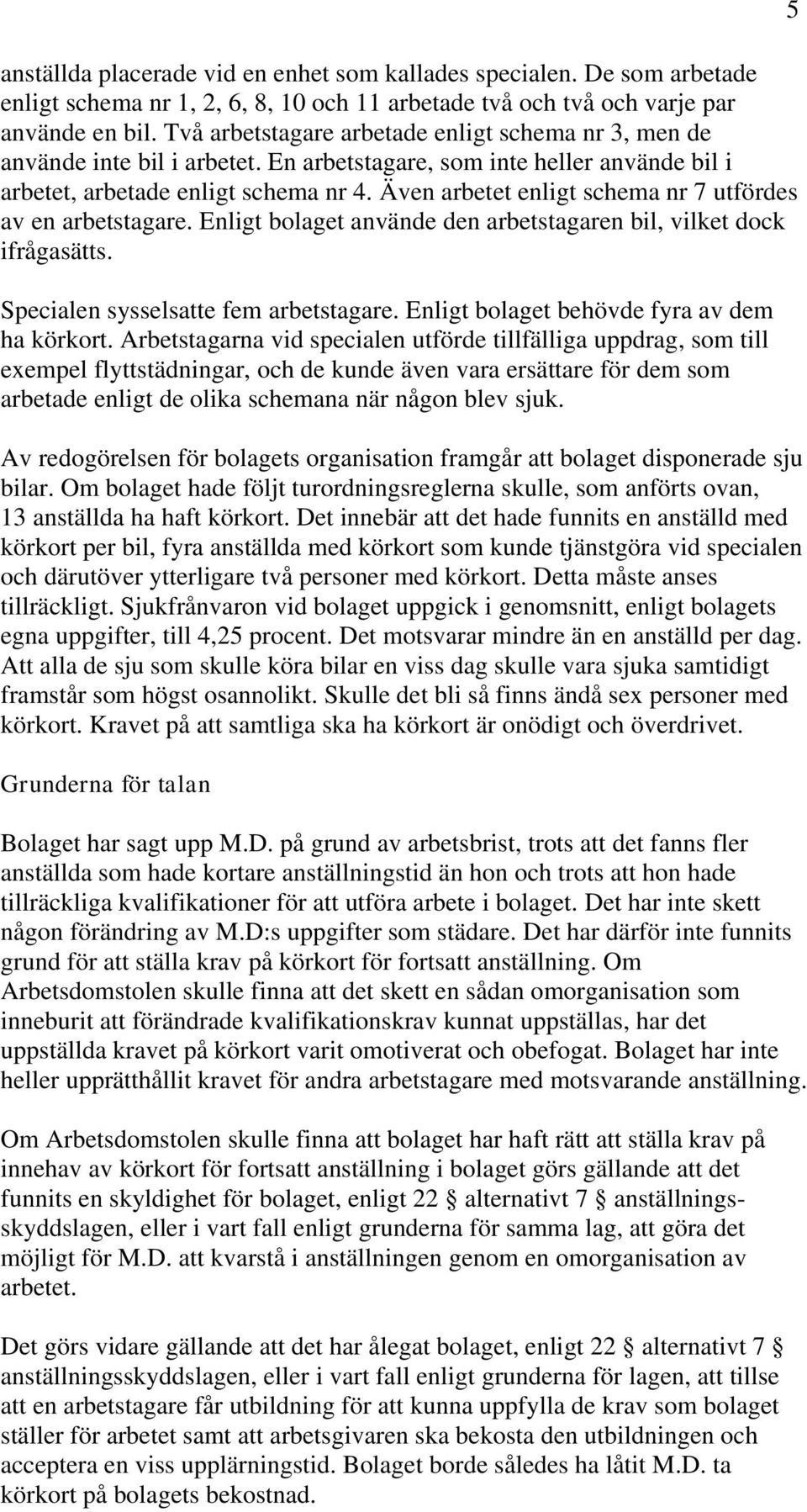 Även arbetet enligt schema nr 7 utfördes av en arbetstagare. Enligt bolaget använde den arbetstagaren bil, vilket dock ifrågasätts. Specialen sysselsatte fem arbetstagare.