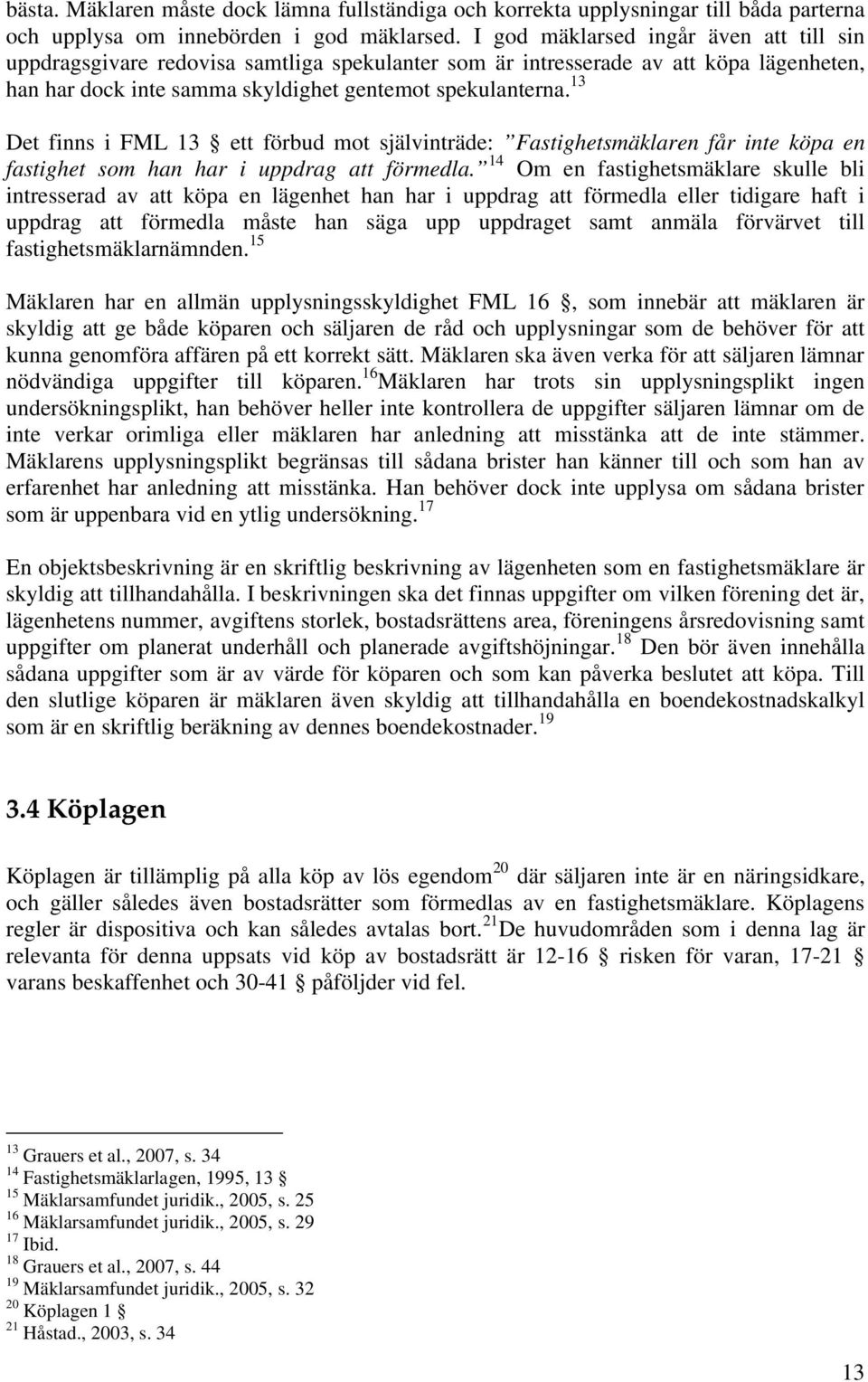 13 Det finns i FML 13 ett förbud mot självinträde: Fastighetsmäklaren får inte köpa en fastighet som han har i uppdrag att förmedla.