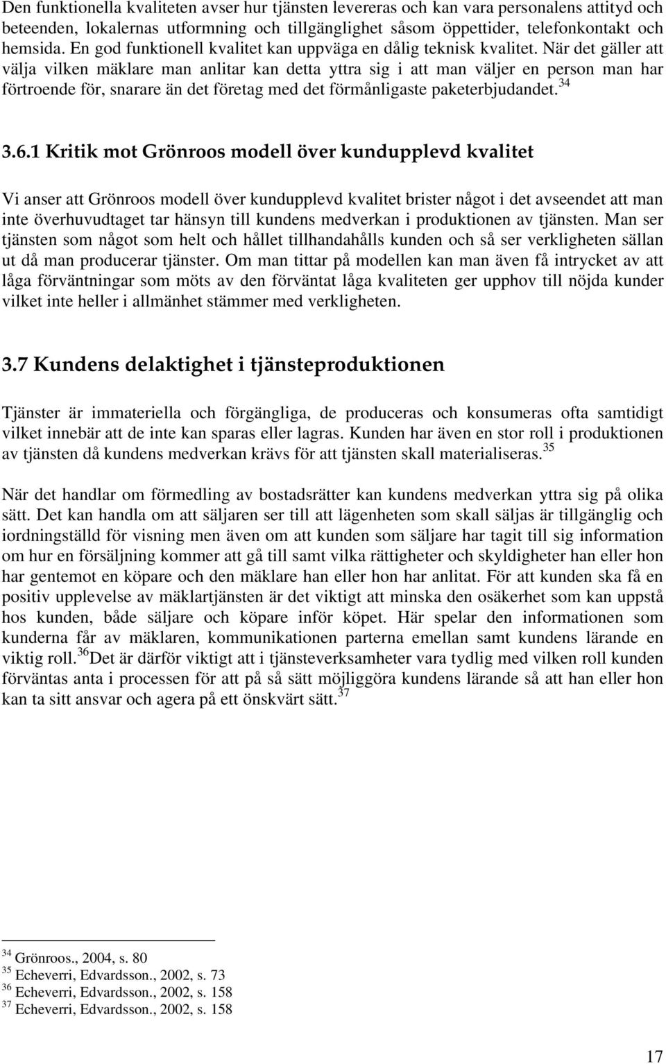 När det gäller att välja vilken mäklare man anlitar kan detta yttra sig i att man väljer en person man har förtroende för, snarare än det företag med det förmånligaste paketerbjudandet. 34 3.6.