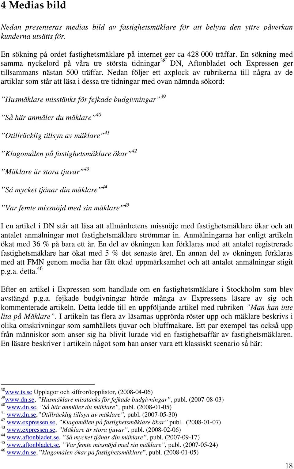 Nedan följer ett axplock av rubrikerna till några av de artiklar som står att läsa i dessa tre tidningar med ovan nämnda sökord: Husmäklare misstänks för fejkade budgivningar 39 Så här anmäler du