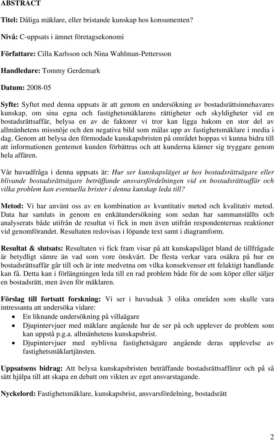 av bostadsrättsinnehavares kunskap, om sina egna och fastighetsmäklarens rättigheter och skyldigheter vid en bostadsrättsaffär, belysa en av de faktorer vi tror kan ligga bakom en stor del av