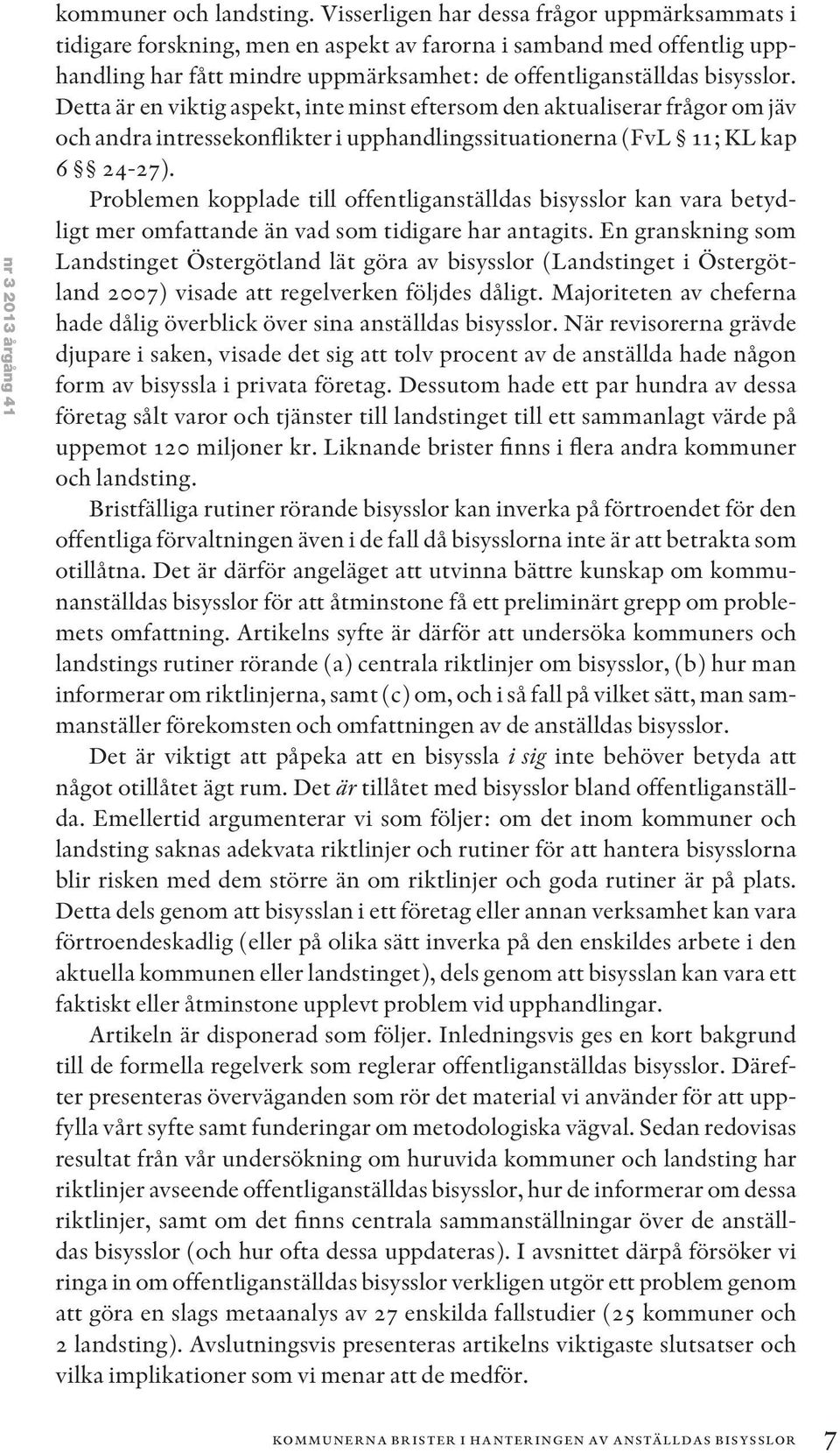 Detta är en viktig aspekt, inte minst eftersom den aktualiserar frågor om jäv och andra intressekonflikter i upphandlingssituationerna (FvL 11; KL kap 6 24-27).