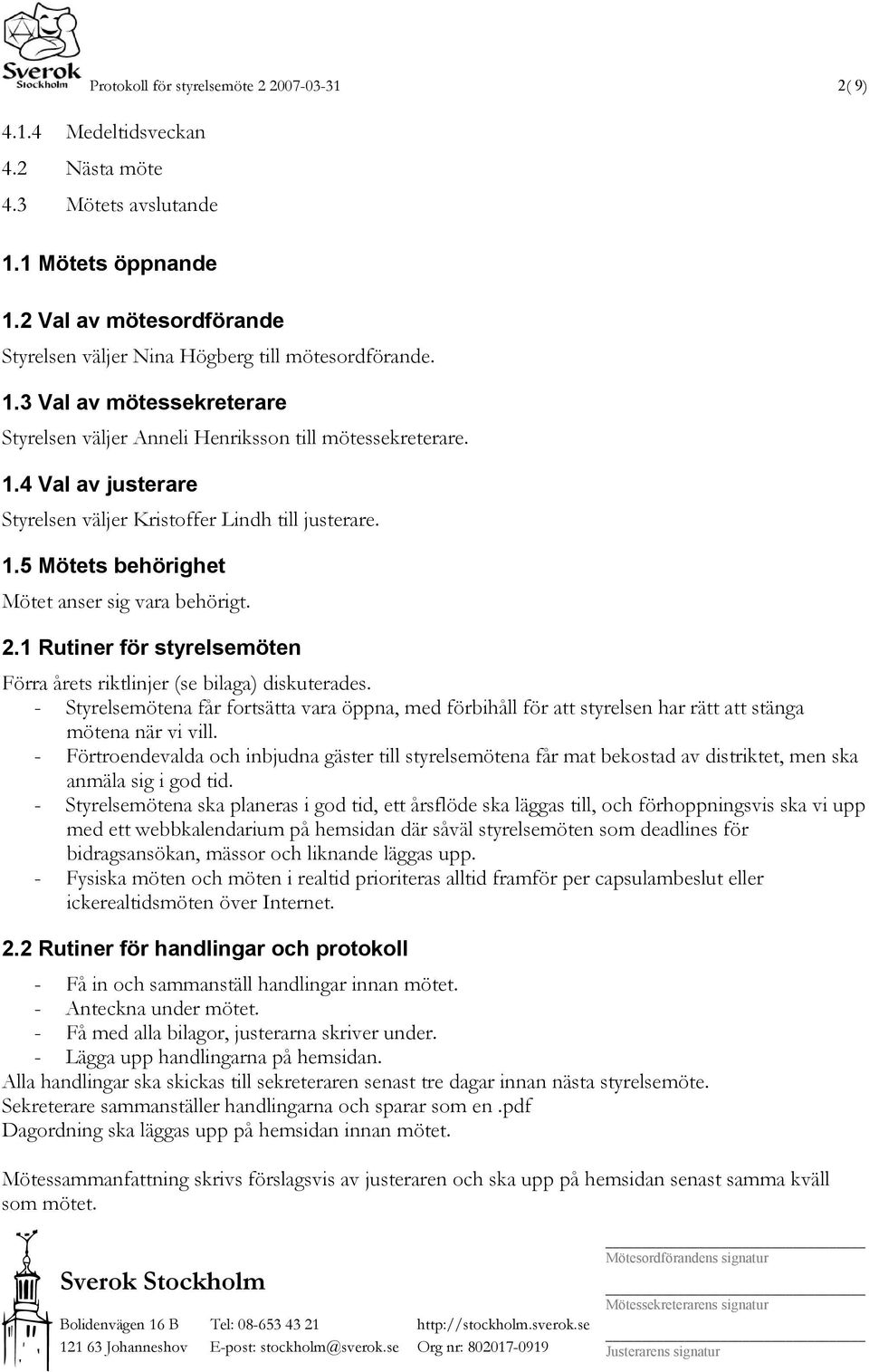 1.5 Mötets behörighet Mötet anser sig vara behörigt. 2.1 Rutiner för styrelsemöten Förra årets riktlinjer (se bilaga) diskuterades.