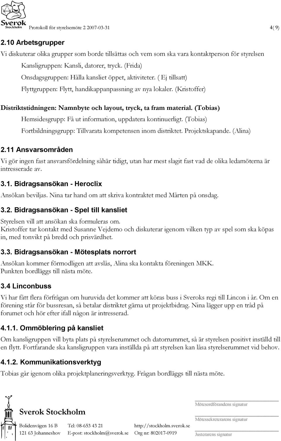 (Frida) Onsdagsgruppen: Hålla kansliet öppet, aktiviteter. ( Ej tillsatt) Flyttgruppen: Flytt, handikappanpassning av nya lokaler.