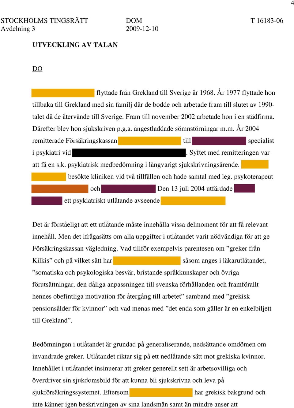 Därefter blev hon sjukskriven p.g.a. ångestladdade sömnstörningar m.m. År 2004 remitterade Försäkringskassan till specialist i psykiatri vid. Syftet med remitteringen var att få en s.k. psykiatrisk medbedömning i långvarigt sjukskrivningsärende.