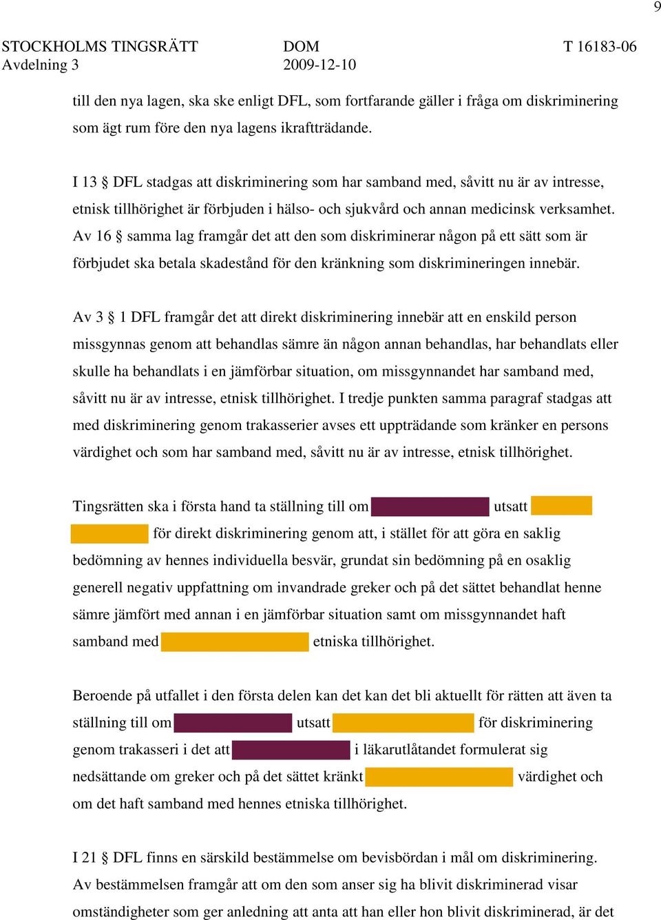 Av 16 samma lag framgår det att den som diskriminerar någon på ett sätt som är förbjudet ska betala skadestånd för den kränkning som diskrimineringen innebär.