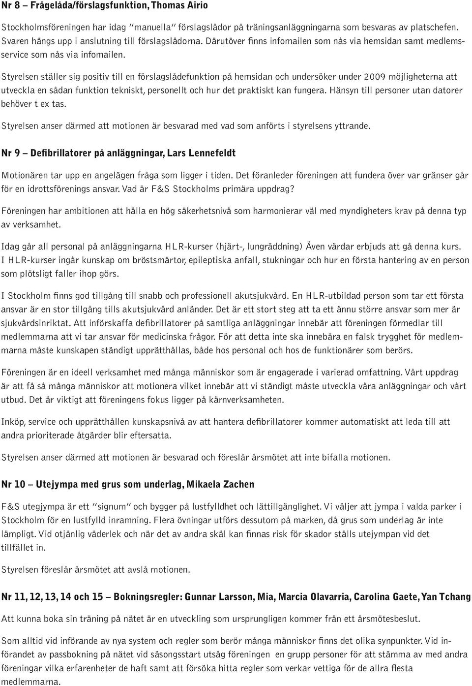 Styrelsen ställer sig positiv till en förslagslådefunktion på hemsidan och undersöker under 2009 möjligheterna att utveckla en sådan funktion tekniskt, personellt och hur det praktiskt kan fungera.