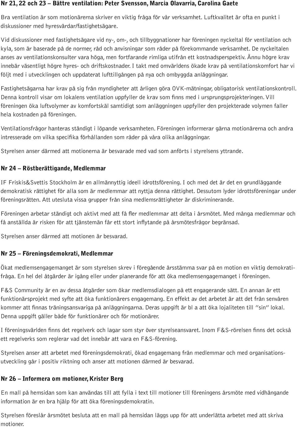 Vid diskussioner med fastighetsägare vid ny-, om-, och tillbyggnationer har föreningen nyckeltal för ventilation och kyla, som är baserade på de normer, råd och anvisningar som råder på förekommande