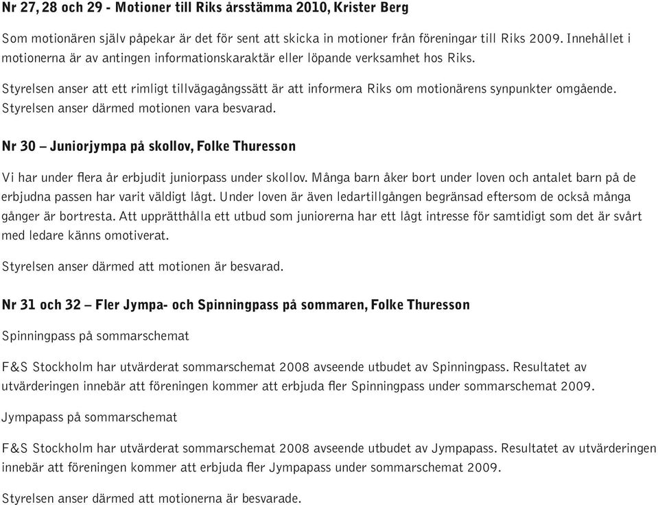 Styrelsen anser att ett rimligt tillvägagångssätt är att informera Riks om motionärens synpunkter omgående. Styrelsen anser därmed motionen vara besvarad.