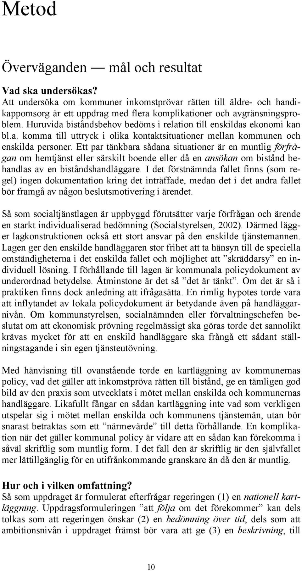 Ett par tänkbara sådana situationer är en muntlig förfrågan om hemtjänst eller särskilt boende eller då en ansökan om bistånd behandlas av en biståndshandläggare.