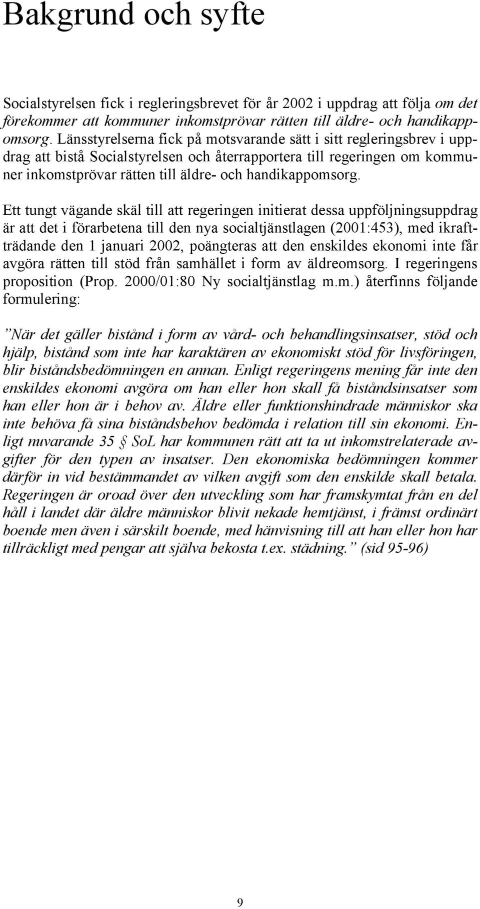 Ett tungt vägande skäl till att regeringen initierat dessa uppföljningsuppdrag är att det i förarbetena till den nya socialtjänstlagen (2001:453), med ikraftträdande den 1 januari 2002, poängteras