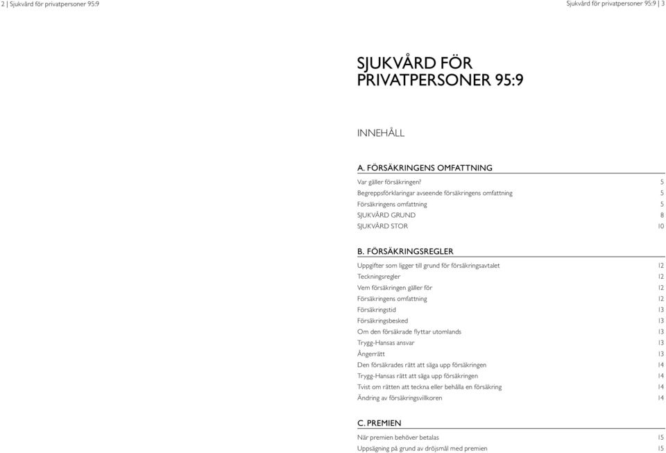 FÖRSÄKRINGSREGLER Uppgifter som ligger till grund för försäkringsavtalet 12 Teckningsregler 12 Vem försäkringen gäller för 12 Försäkringens omfattning 12 Försäkringstid 13 Försäkringsbesked 13 Om den